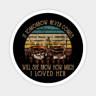 If Tomorrow Never Comes Will She Know How Much I Loved Her Whiskey Glasses Magnet